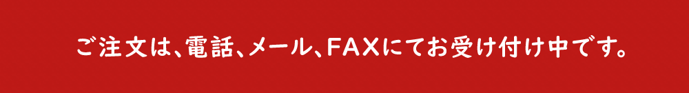 ご注文は、電話、メール、FAXからお受け付け中です。 ご注文は、電話、メール、FAXからお受け付け中です。